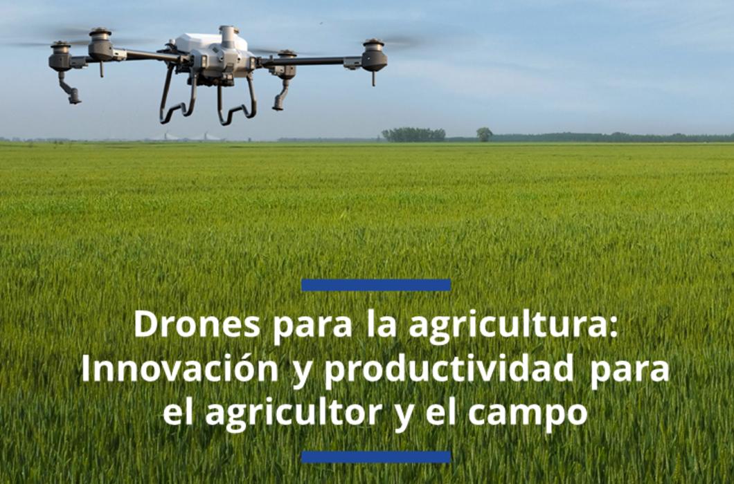 Drones para la agricultura: Innovación y productividad para el agricultor y el campo